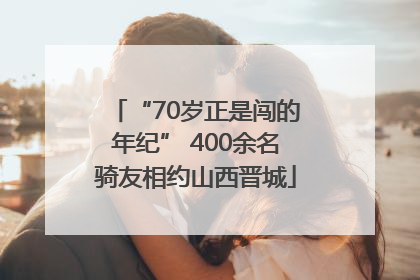 “70岁正是闯的年纪” 400余名骑友相约山西晋城