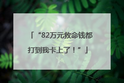 “82万元救命钱都打到我卡上了！”