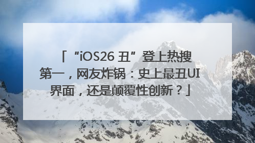 “iOS26 丑”登上热搜第一，网友炸锅：史上最丑UI界面，还是颠覆性创新？