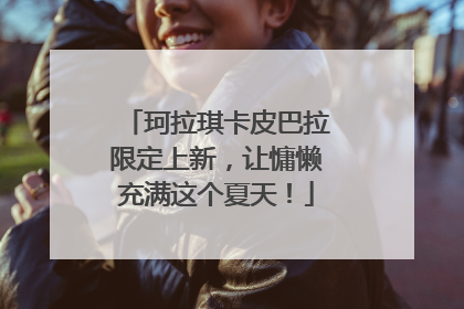 珂拉琪卡皮巴拉限定上新，让慵懒充满这个夏天！