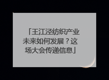 王江泾纺织产业未来如何发展？这场大会传递信息