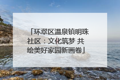 环翠区温泉镇明珠社区：文化筑梦 共绘美好家园新画卷