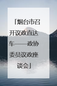 烟台市召开议政直达车——政协委员议政座谈会