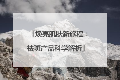 焕亮肌肤新旅程：祛斑产品科学解析