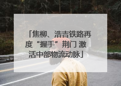 焦柳、浩吉铁路再度“握手”荆门 激活中部物流动脉