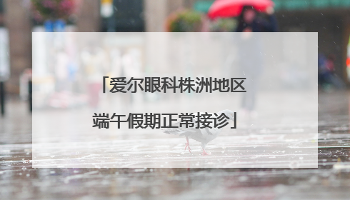 爱尔眼科株洲地区端午假期正常接诊