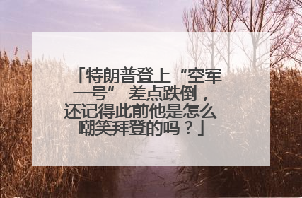 特朗普登上“空军一号” 差点跌倒，还记得此前他是怎么嘲笑拜登的吗？
