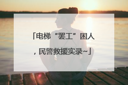 电梯“罢工”困人，民警救援实录~