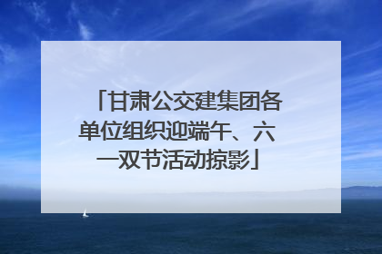 甘肃公交建集团各单位组织迎端午、六一双节活动掠影