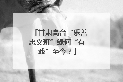 甘肃高台“乐善忠义班”缘何“有戏”至今？