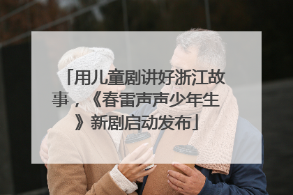 用儿童剧讲好浙江故事，《春雷声声少年生》新剧启动发布