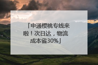 申通樱桃专线来啦！次日达，物流成本省30%