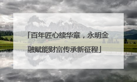 百年匠心续华章，永明金融赋能财富传承新征程