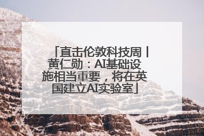 直击伦敦科技周丨黄仁勋：AI基础设施相当重要，将在英国建立AI实验室