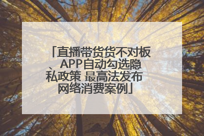 直播带货货不对板、APP自动勾选隐私政策 最高法发布网络消费案例