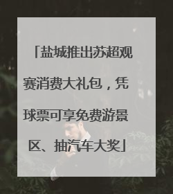 盐城推出苏超观赛消费大礼包，凭球票可享免费游景区、抽汽车大奖