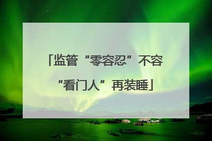 监管“零容忍”不容“看门人”再装睡