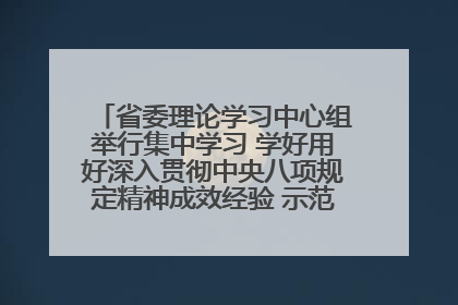 省委理论学习中心组举行集中学习 学好用好深入贯彻中央八项规定精神成效经验 示范带头持续推动全省学习教育走深走实