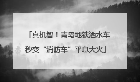 真机智！青岛地铁洒水车秒变“消防车”平息大火