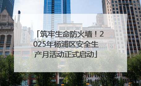 筑牢生命防火墙！2025年杨浦区安全生产月活动正式启动