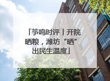 筝鸣时评丨开院晒粮，潍坊“晒”出民生温度