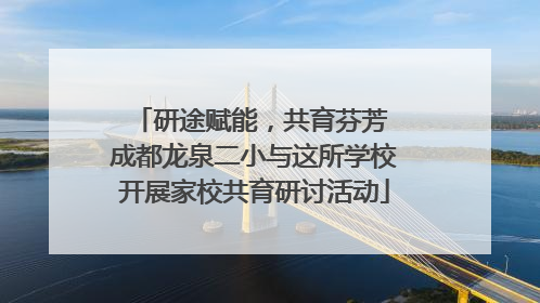 研途赋能，共育芬芳 成都龙泉二小与这所学校开展家校共育研讨活动