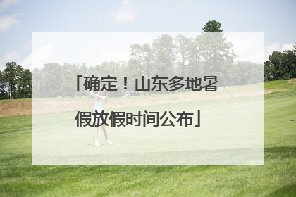 确定！山东多地暑假放假时间公布