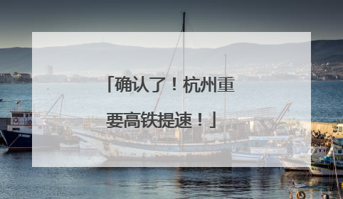 确认了！杭州重要高铁提速！