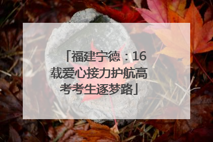 福建宁德：16载爱心接力护航高考考生逐梦路