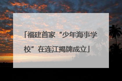 福建首家“少年海事学校”在连江揭牌成立