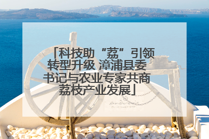 科技助“荔”引领转型升级 漳浦县委书记与农业专家共商荔枝产业发展