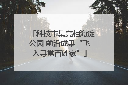 科技市集亮相海淀公园 前沿成果“飞入寻常百姓家”