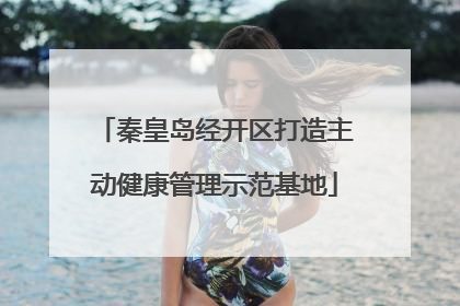 秦皇岛经开区打造主动健康管理示范基地