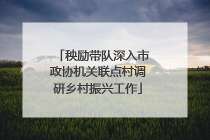 秧励带队深入市政协机关联点村调研乡村振兴工作