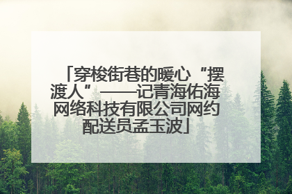 穿梭街巷的暖心“摆渡人”——记青海佑海网络科技有限公司网约配送员孟玉波