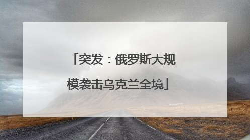 突发：俄罗斯大规模袭击乌克兰全境