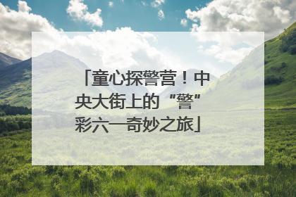 童心探警营！中央大街上的“警”彩六一奇妙之旅