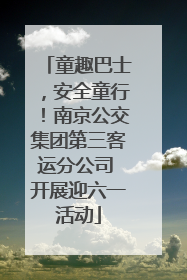 童趣巴士，安全童行！南京公交集团第三客运分公司 开展迎六一活动