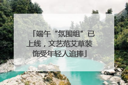 端午“氛围组”已上线，文艺范艾草装饰受年轻人追捧