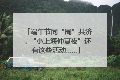 端午节同“周”共济，“小上海仲夏夜”还有这些活动……