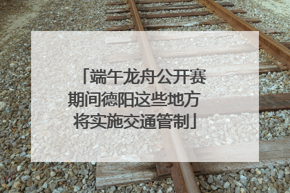 端午龙舟公开赛期间德阳这些地方将实施交通管制