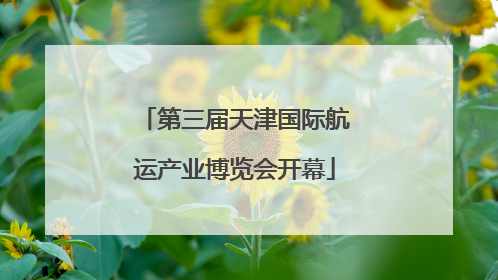 第三届天津国际航运产业博览会开幕