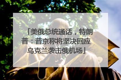 美俄总统通话，特朗普：普京称将坚决回应乌克兰袭击俄机场