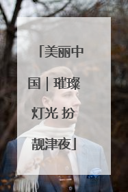 美丽中国｜璀璨灯光 扮靓津夜