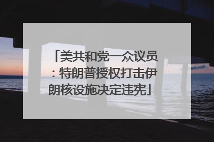 美共和党一众议员：特朗普授权打击伊朗核设施决定违宪