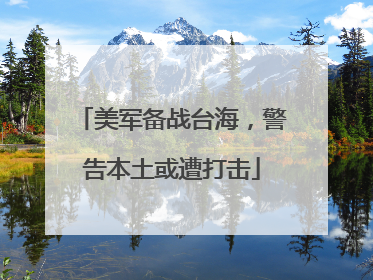 美军备战台海，警告本土或遭打击