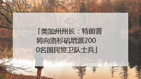 美加州州长：特朗普将向洛杉矶增派2000名国民警卫队士兵