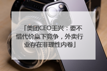美团CEO王兴：要不惜代价赢下竞争，外卖行业存在非理性内卷