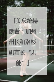 美总统特朗普：加州州长和洛杉矶市长“无能”