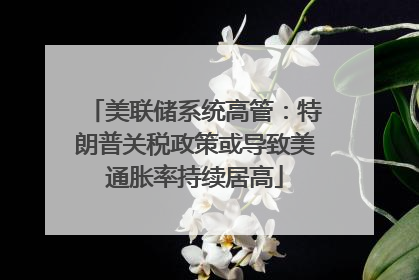 美联储系统高管：特朗普关税政策或导致美通胀率持续居高
